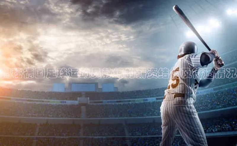 极悦平台代理百度手机输入法揭秘德国足球运动员教练的薪资结构及待遇情况