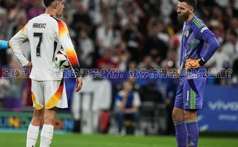 极悦游戏登录入口美团足球运动员杜威的妻子身份，让你惊讶的是她竟是谁？