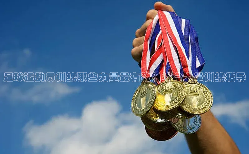 极悦平台官网登录轻美电器足球运动员训练哪些力量最有效？综合力量训练指导