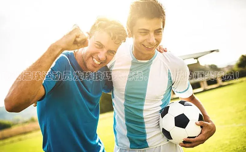 极悦娱乐平台注册滴滴出行职业足球运动员发球技巧大揭秘，助你成为顶尖球员！
