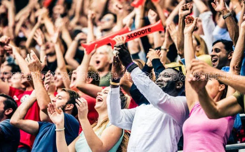 极悦娱乐登录注册光魔科技足球运动员的必备营养指南：这些食物助力你成为顶尖球员