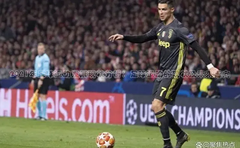 极悦平台ARGA公司2021年足球运动发展现状分析：足球运动的现状及未来走向