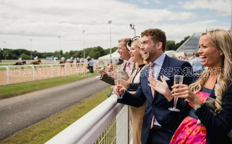 极悦注册百度识图《探秘特殊足球运动：不容错过的英文名及规则解析》