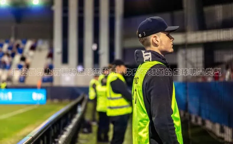 极悦娱乐平台百度Apollo探秘世界上有哪种足球运动员 - 你所不知道的足球明星类型