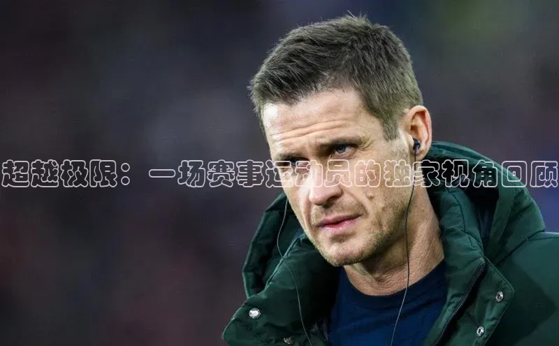 极悦登录哇咔哇咔文化超越极限：一场赛事运动员的独家视角回顾