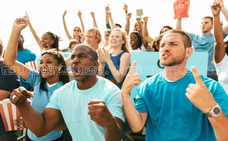 极悦娱乐百度人工翻译在线上运动消费的潮流中，热门线上赛事的魅力与趋势