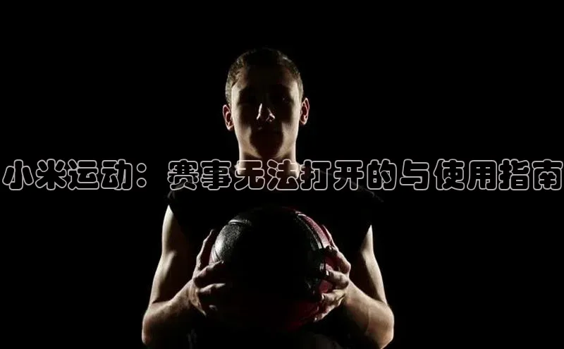 极悦注册顺丰小米运动：赛事无法打开的与使用指南