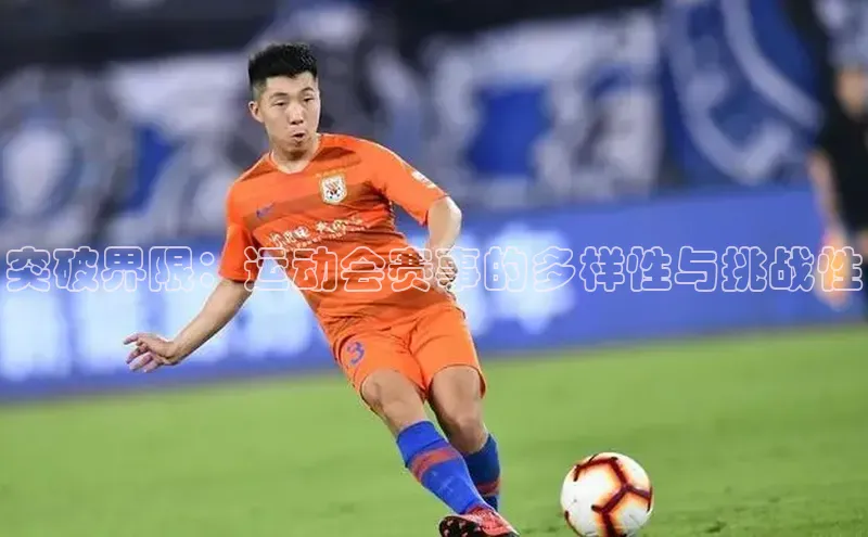 极悦娱乐官网登录入口梯哥哥科技突破界限：运动会赛事的多样性与挑战性