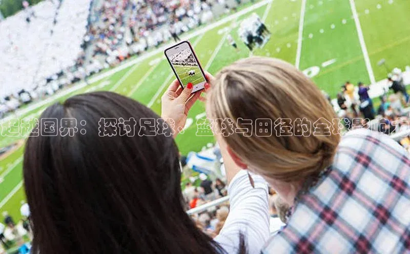 超越国界：探讨足球、篮球与田径的全球影响力