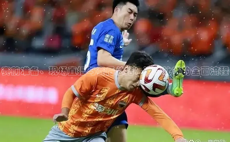 赛前准备、现场直播与赛后总结：运动比赛的全面流程