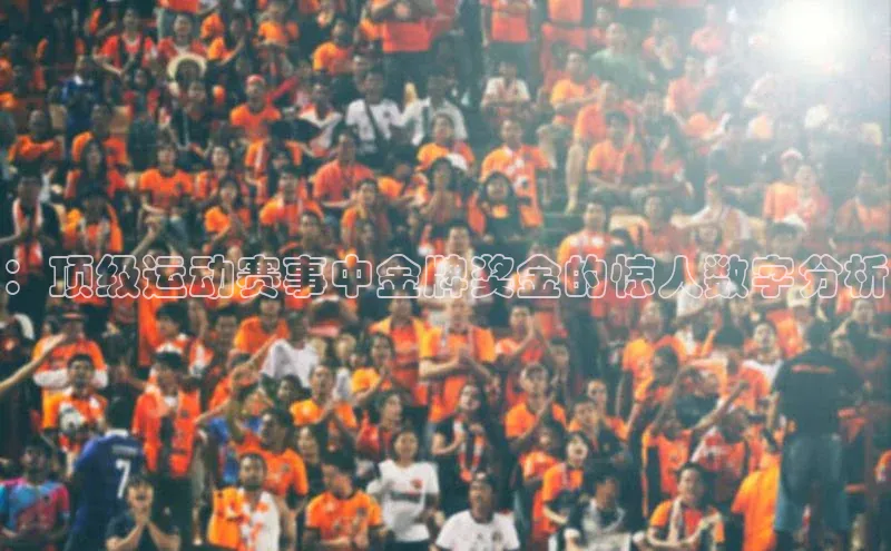：顶级运动赛事中金牌奖金的惊人数字分析