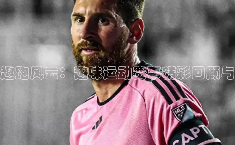 趣跑风云：趣味运动赛事精彩回顾与