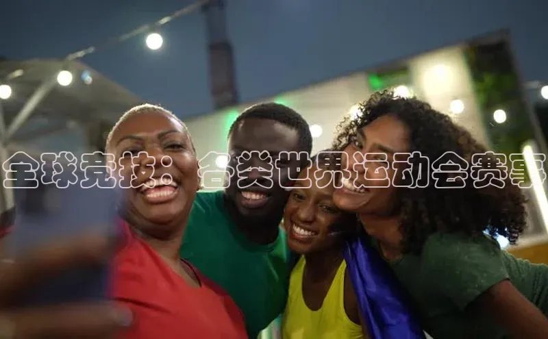 全球竞技：各类世界运动会赛事