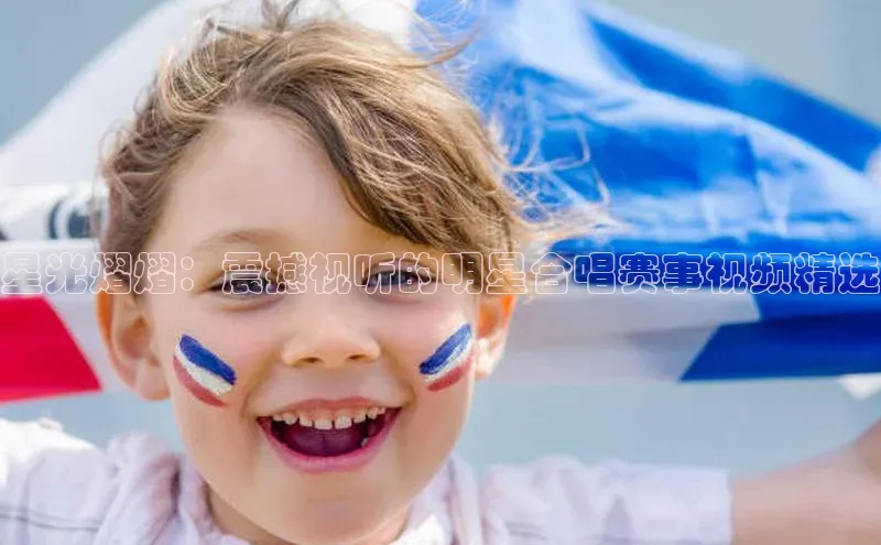 星光熠熠：震撼视听的明星合唱赛事视频精选