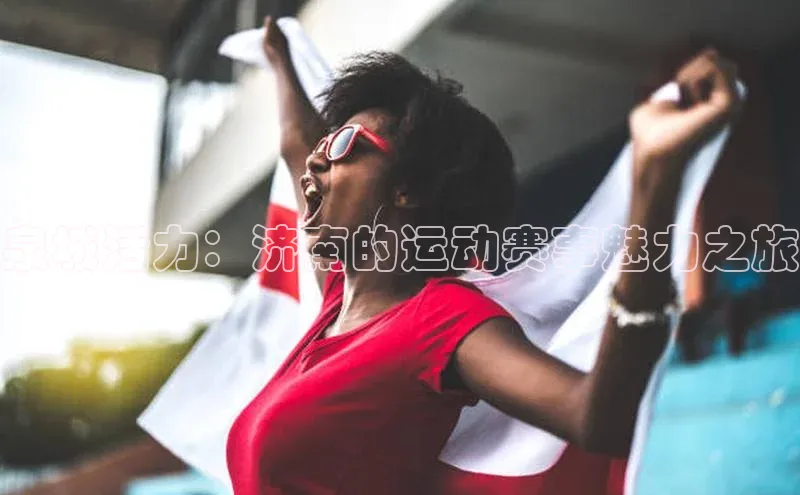 泉城活力：济南的运动赛事魅力之旅