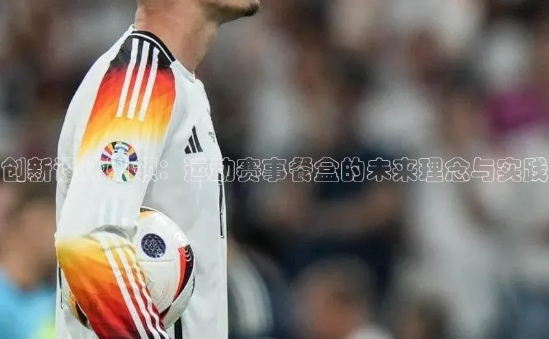 创新设计引领：运动赛事餐盒的未来理念与实践