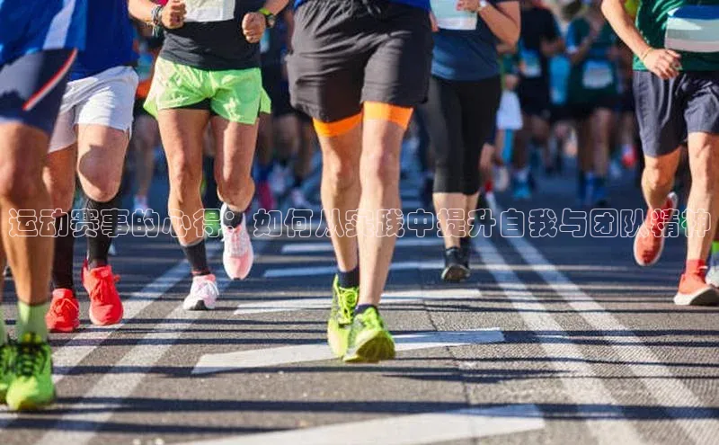 运动赛事的心得：如何从实践中提升自我与团队精神