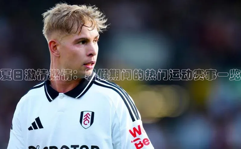 夏日激情燃情：暑假期间的热门运动赛事一览