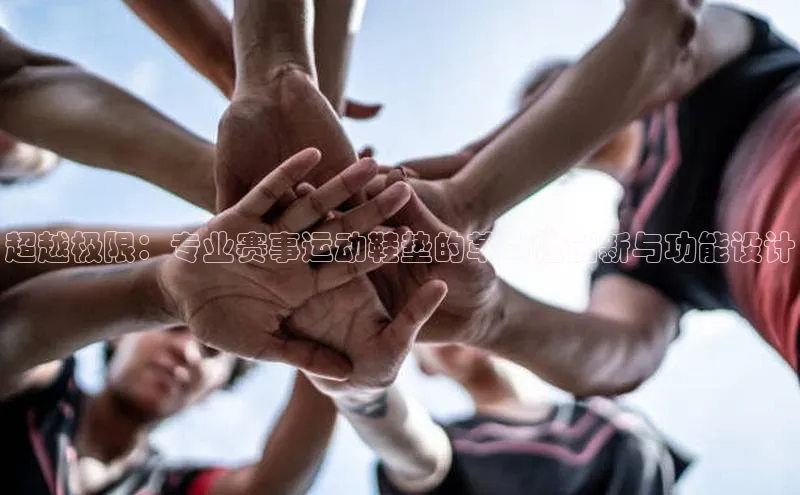 超越极限：专业赛事运动鞋垫的革命性创新与功能设计