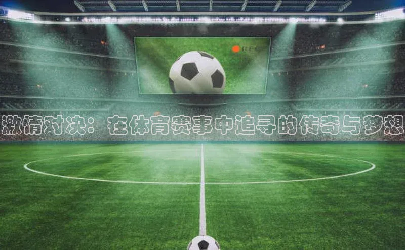 激情对决：在体育赛事中追寻的传奇与梦想