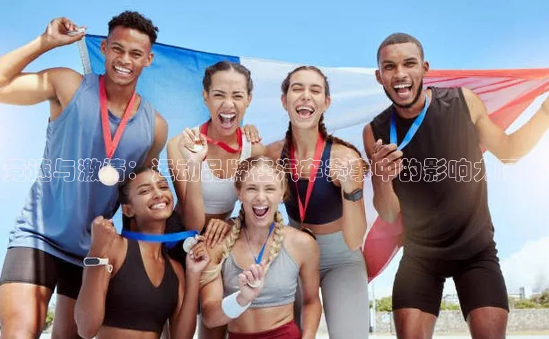 竞速与激情：运动品牌在汽车赛事中的影响力展示