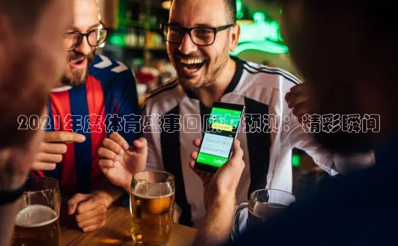 2021年度体育盛事回顾与预测：精彩瞬间