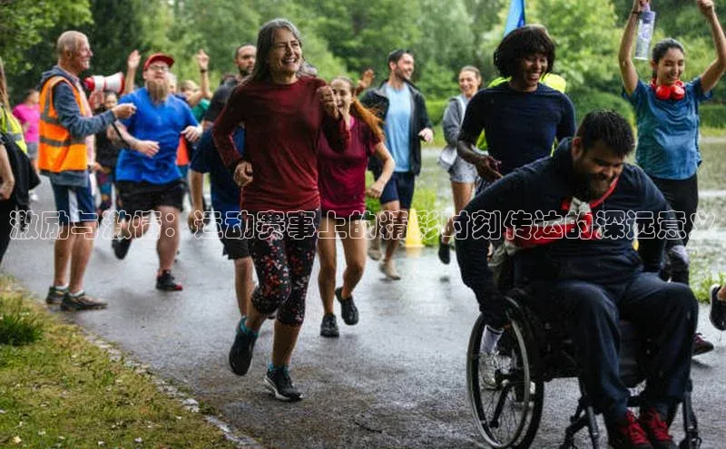 激励与激情：运动赛事上的精彩时刻传达的深远意义