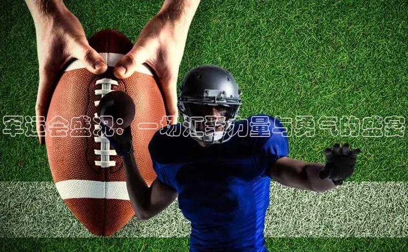 军运会盛况：一场汇聚力量与勇气的盛宴