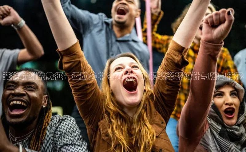 荣耀时刻的象征：运动会中令人瞩目的颁奖奖杯设计与历史传承