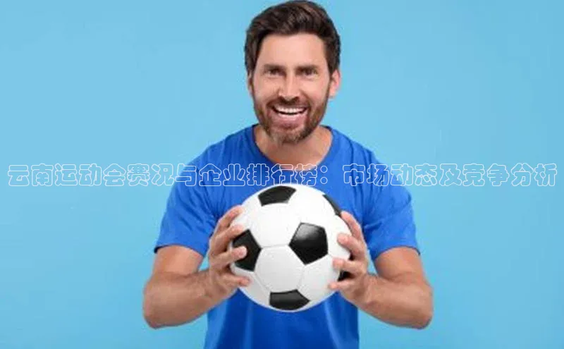云南运动会赛况与企业排行榜：市场动态及竞争分析
