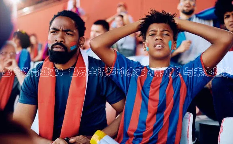 全球体育盛事：世界主流运动赛事的影响力与未来趋势