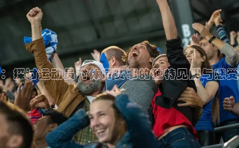 ：探讨运动员对体育赛事的独特见解与感受