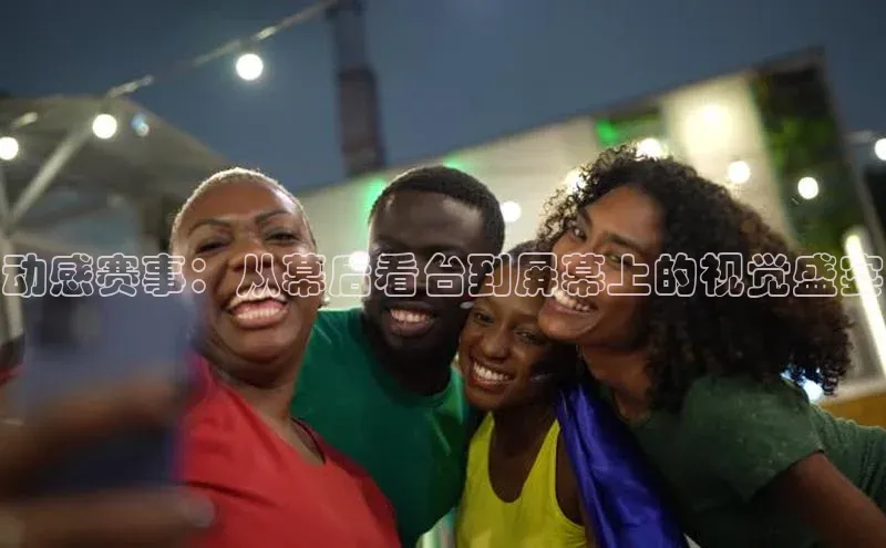 动感赛事：从幕后看台到屏幕上的视觉盛宴