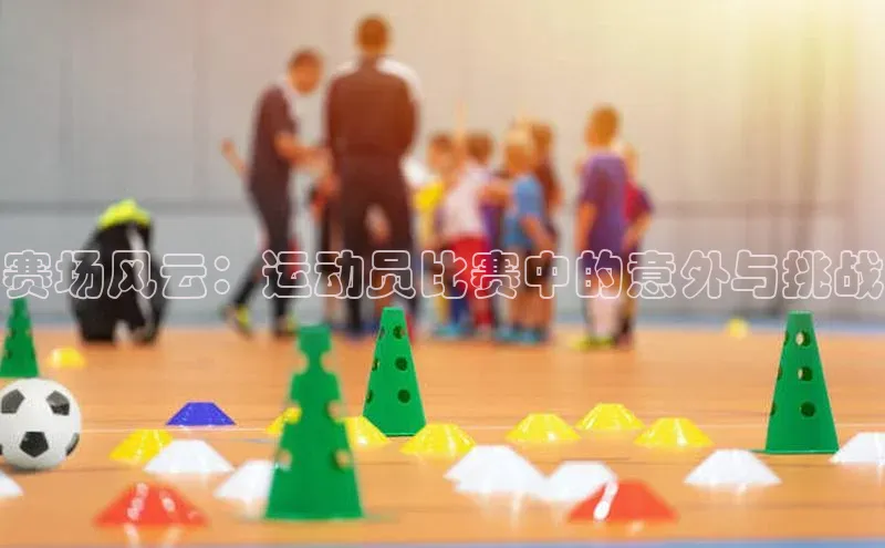 赛场风云：运动员比赛中的意外与挑战