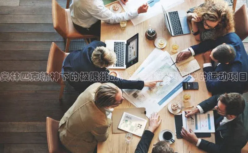 奥林匹克精神下的极限挑战：著名奥运赛事中的运动项目