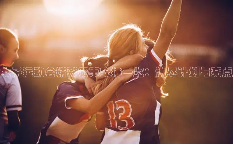 女子运动会精彩赛事安排一览：详尽计划与亮点